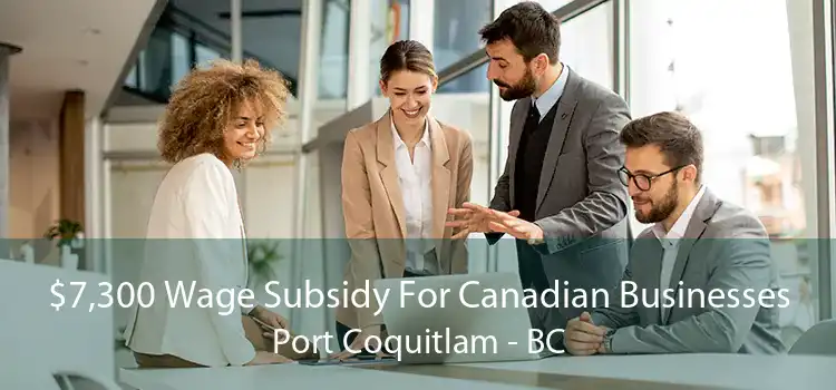 $7,300 Wage Subsidy For Canadian Businesses Port Coquitlam - BC